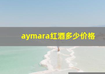 aymara红酒多少价格