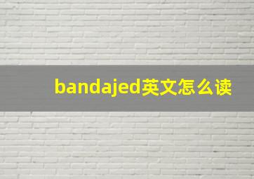 bandajed英文怎么读