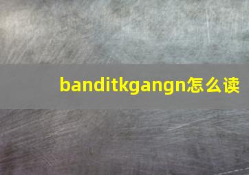 banditkgangn怎么读