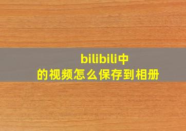 bilibili中的视频怎么保存到相册