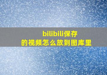 bilibili保存的视频怎么放到图库里