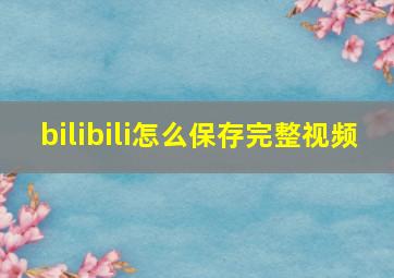 bilibili怎么保存完整视频