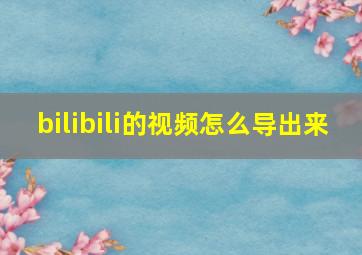 bilibili的视频怎么导出来