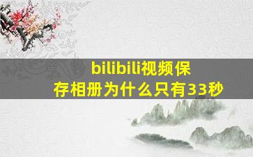 bilibili视频保存相册为什么只有33秒