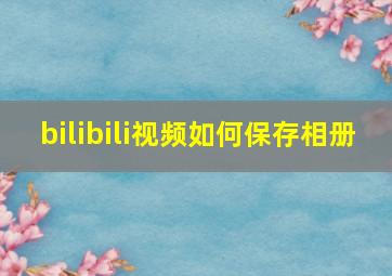 bilibili视频如何保存相册