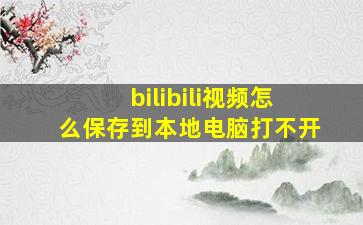 bilibili视频怎么保存到本地电脑打不开