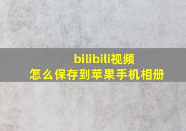 bilibili视频怎么保存到苹果手机相册