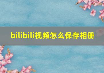 bilibili视频怎么保存相册