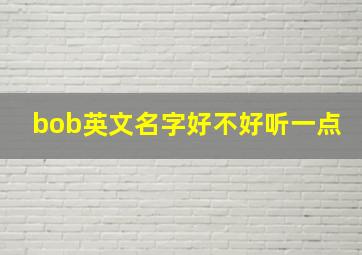 bob英文名字好不好听一点