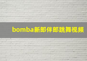 bomba新郎伴郎跳舞视频