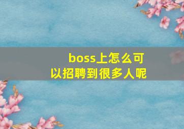 boss上怎么可以招聘到很多人呢