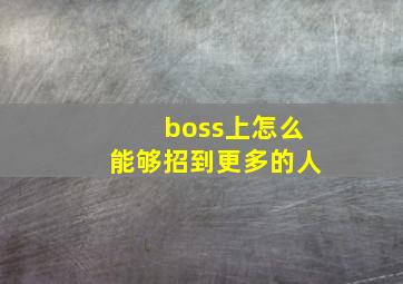 boss上怎么能够招到更多的人