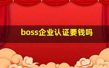 boss企业认证要钱吗