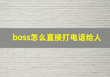 boss怎么直接打电话给人