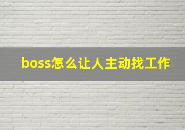 boss怎么让人主动找工作