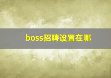 boss招聘设置在哪