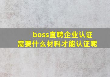 boss直聘企业认证需要什么材料才能认证呢