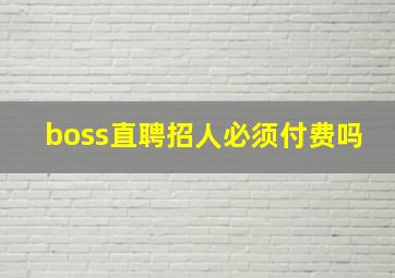 boss直聘招人必须付费吗