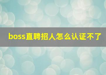 boss直聘招人怎么认证不了