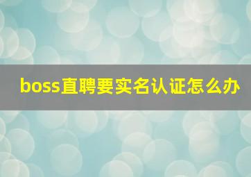 boss直聘要实名认证怎么办