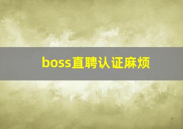 boss直聘认证麻烦