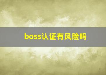 boss认证有风险吗