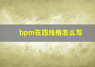 bpm在四线格怎么写