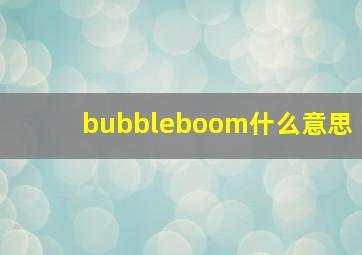 bubbleboom什么意思