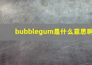 bubblegum是什么意思啊