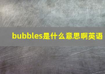 bubbles是什么意思啊英语