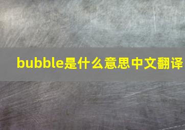 bubble是什么意思中文翻译