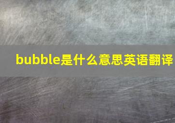 bubble是什么意思英语翻译