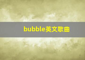 bubble英文歌曲