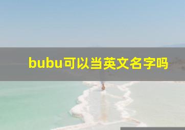 bubu可以当英文名字吗