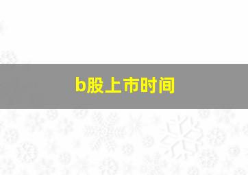 b股上市时间