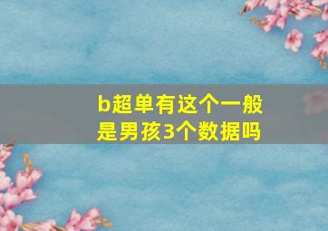 b超单有这个一般是男孩3个数据吗