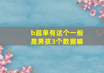 b超单有这个一般是男孩3个数据嘛