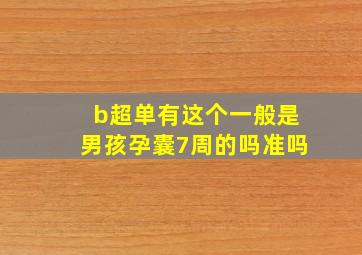 b超单有这个一般是男孩孕囊7周的吗准吗