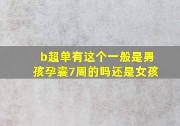 b超单有这个一般是男孩孕囊7周的吗还是女孩