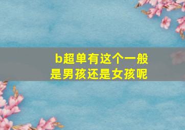 b超单有这个一般是男孩还是女孩呢