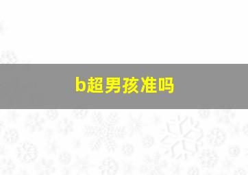 b超男孩准吗