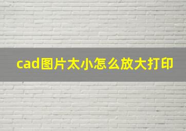 cad图片太小怎么放大打印