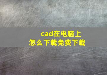 cad在电脑上怎么下载免费下载