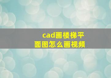 cad画楼梯平面图怎么画视频