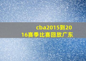 cba2015到2016赛季比赛回放广东