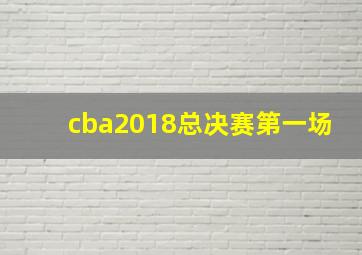 cba2018总决赛第一场