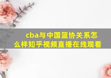 cba与中国篮协关系怎么样知乎视频直播在线观看