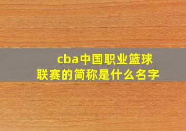 cba中国职业篮球联赛的简称是什么名字