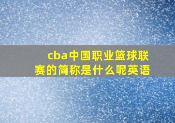 cba中国职业篮球联赛的简称是什么呢英语