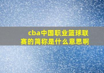 cba中国职业篮球联赛的简称是什么意思啊